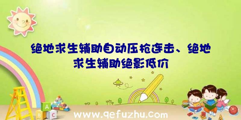 绝地求生辅助自动压枪连击、绝地求生辅助绝影低价