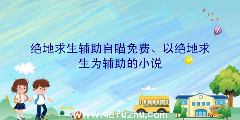 绝地求生辅助自瞄免费、以绝地求生为辅助的小说