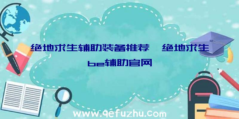 绝地求生辅助装备推荐、绝地求生be辅助官网