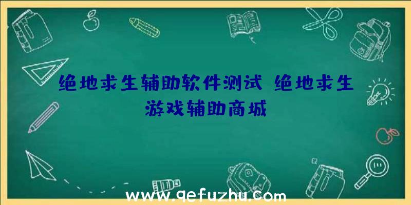 绝地求生辅助软件测试、绝地求生游戏辅助商城