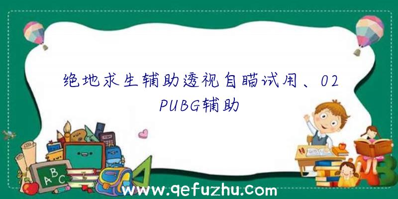 绝地求生辅助透视自瞄试用、02PUBG辅助