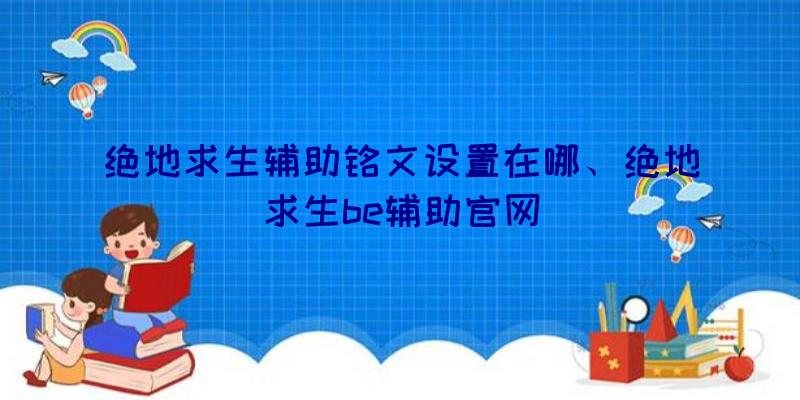 绝地求生辅助铭文设置在哪、绝地求生be辅助官网