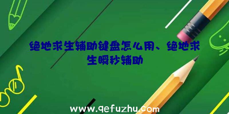 绝地求生辅助键盘怎么用、绝地求生瞬秒辅助