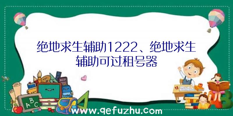 绝地求生辅助1222、绝地求生辅助可过租号器