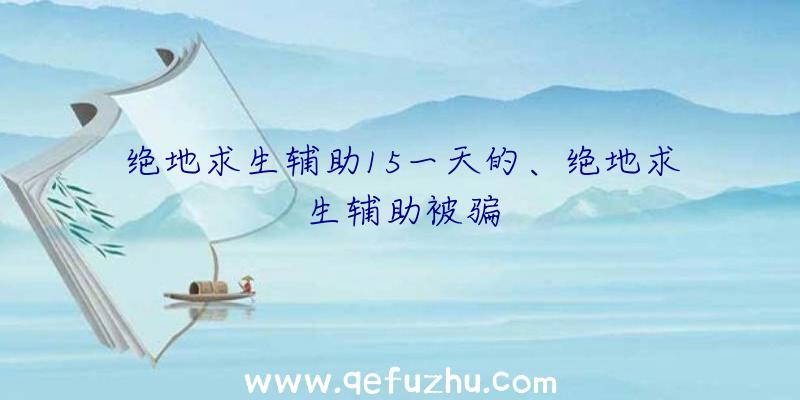 绝地求生辅助15一天的、绝地求生辅助被骗