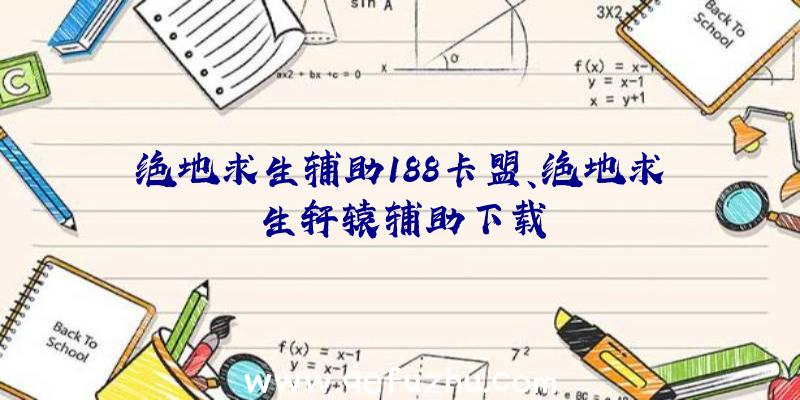 绝地求生辅助188卡盟、绝地求生轩辕辅助下载