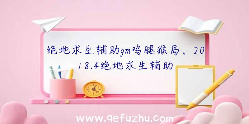 绝地求生辅助gm鸡腿猴岛、2018.4绝地求生辅助