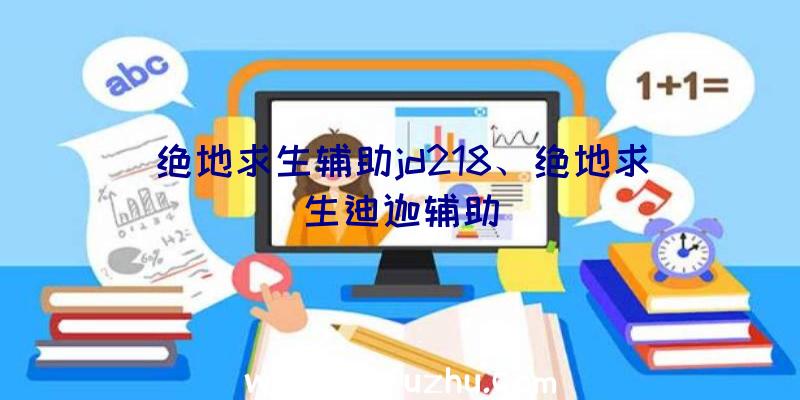 绝地求生辅助jd218、绝地求生迪迦辅助