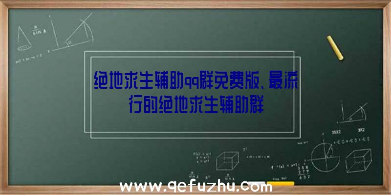 绝地求生辅助qq群免费版、最流行的绝地求生辅助群