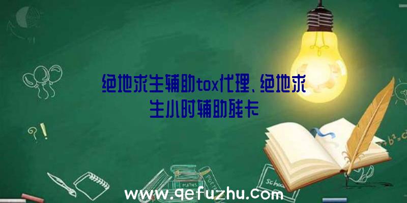 绝地求生辅助tox代理、绝地求生小时辅助残卡