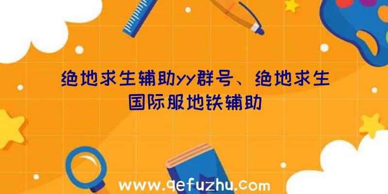 绝地求生辅助yy群号、绝地求生国际服地铁辅助