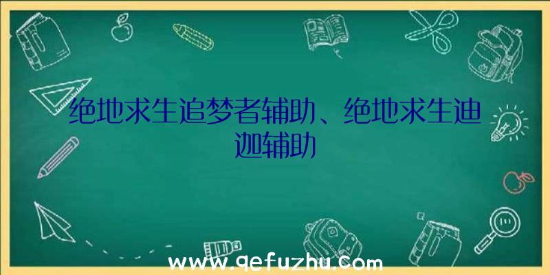 绝地求生追梦者辅助、绝地求生迪迦辅助