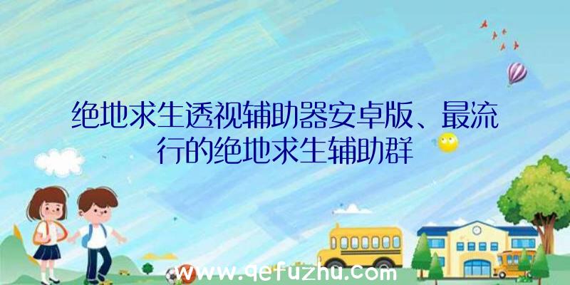 绝地求生透视辅助器安卓版、最流行的绝地求生辅助群