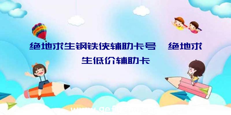 绝地求生钢铁侠辅助卡号、绝地求生低价辅助卡