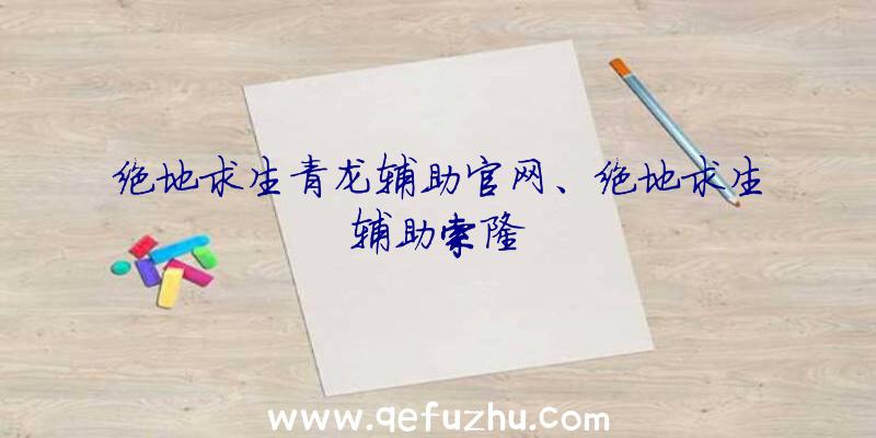 绝地求生青龙辅助官网、绝地求生辅助索隆