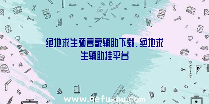 绝地求生预言家辅助下载、绝地求生辅助挂平台