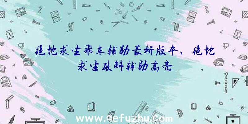 绝地求生飞车辅助最新版本、绝地求生破解辅助高亮