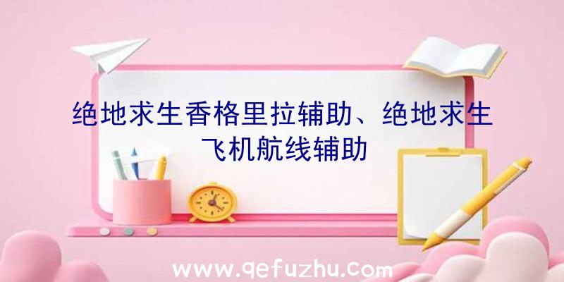 绝地求生香格里拉辅助、绝地求生飞机航线辅助