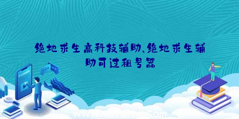 绝地求生高科技辅助、绝地求生辅助可过租号器