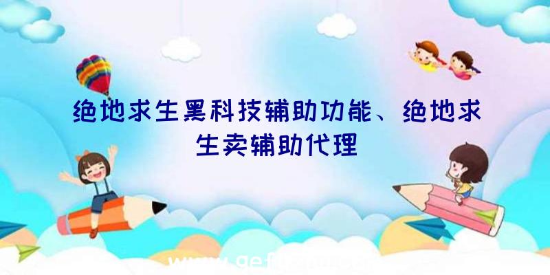 绝地求生黑科技辅助功能、绝地求生卖辅助代理