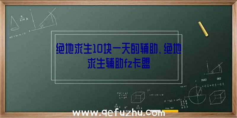 绝地求生10块一天的辅助、绝地求生辅助fz卡盟