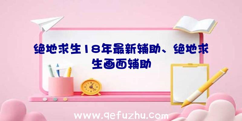 绝地求生18年最新辅助、绝地求生画面辅助