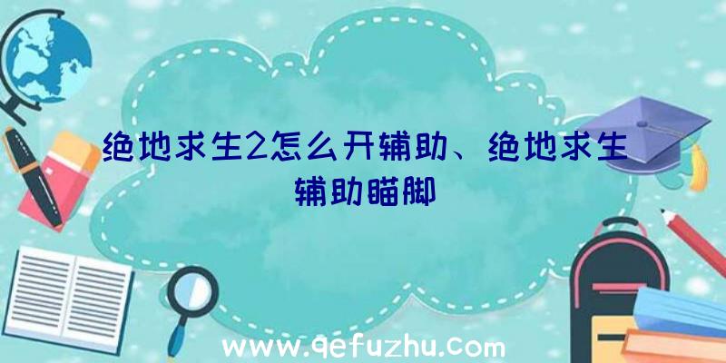 绝地求生2怎么开辅助、绝地求生辅助瞄脚