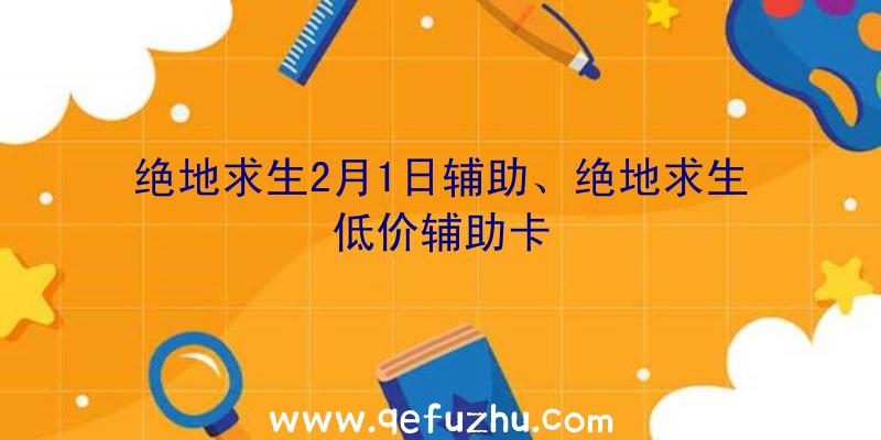 绝地求生2月1日辅助、绝地求生低价辅助卡