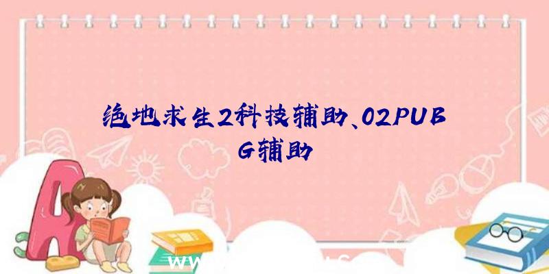 绝地求生2科技辅助、02PUBG辅助