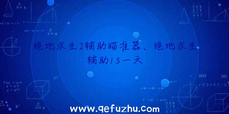 绝地求生2辅助瞄准器、绝地求生辅助15一天