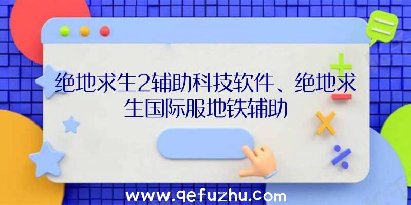 绝地求生2辅助科技软件、绝地求生国际服地铁辅助