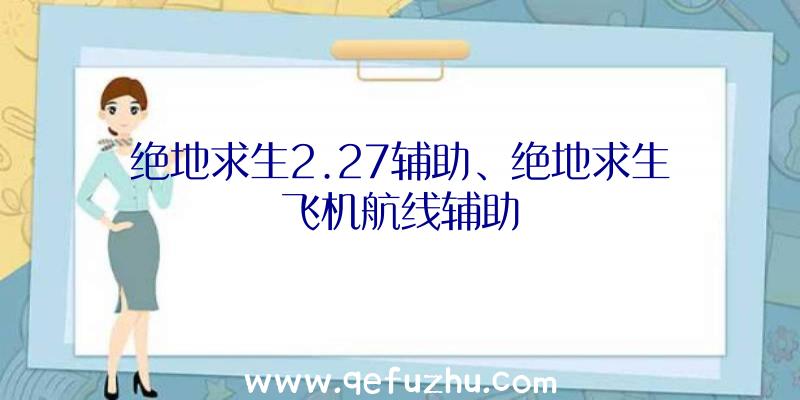 绝地求生2.27辅助、绝地求生飞机航线辅助