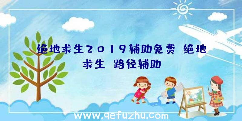 绝地求生2019辅助免费、绝地求生