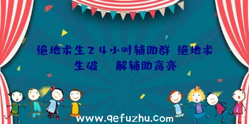 绝地求生24小时辅助群、绝地求生破解辅助高亮