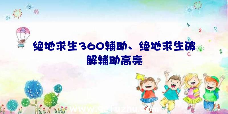 绝地求生360辅助、绝地求生破解辅助高亮