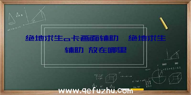 绝地求生a卡画面辅助、绝地求生辅助