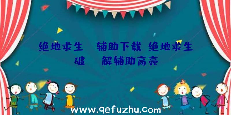 绝地求生aj辅助下载、绝地求生破解辅助高亮