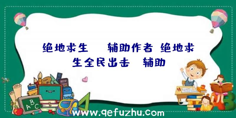 绝地求生atb辅助作者、绝地求生全民出击pc辅助