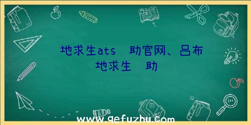 绝地求生ats辅助官网、吕布绝地求生辅助