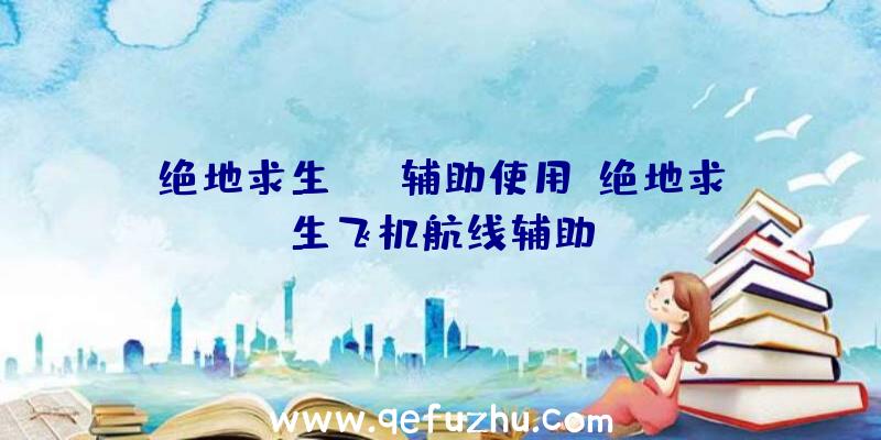 绝地求生aug辅助使用、绝地求生飞机航线辅助