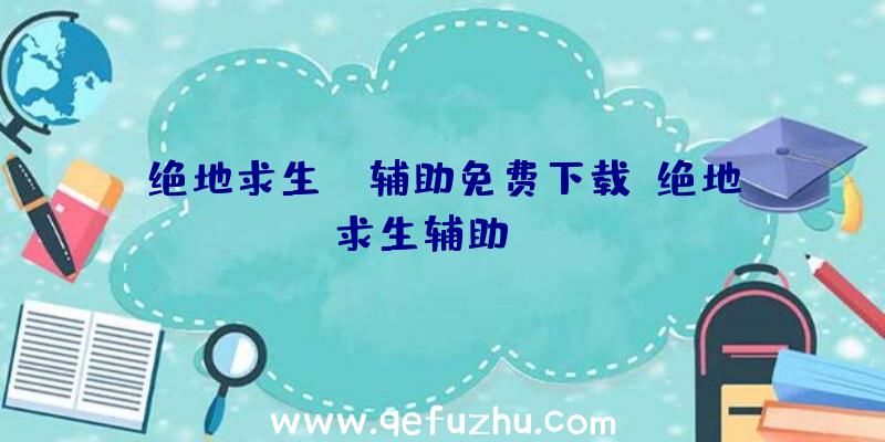 绝地求生cj辅助免费下载、绝地求生辅助dzm