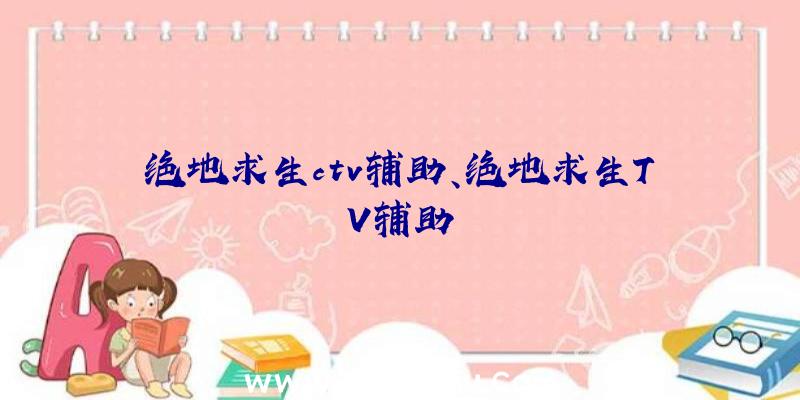 绝地求生ctv辅助、绝地求生TV辅助