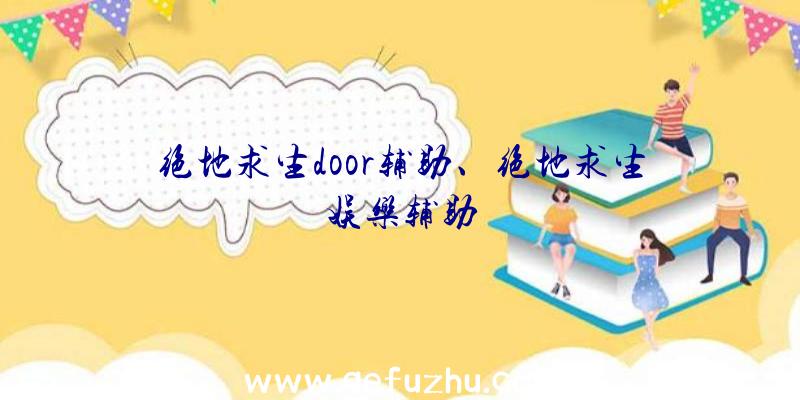 绝地求生door辅助、绝地求生娱乐辅助