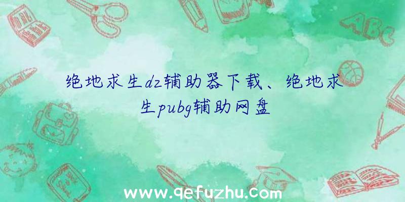 绝地求生dz辅助器下载、绝地求生pubg辅助网盘