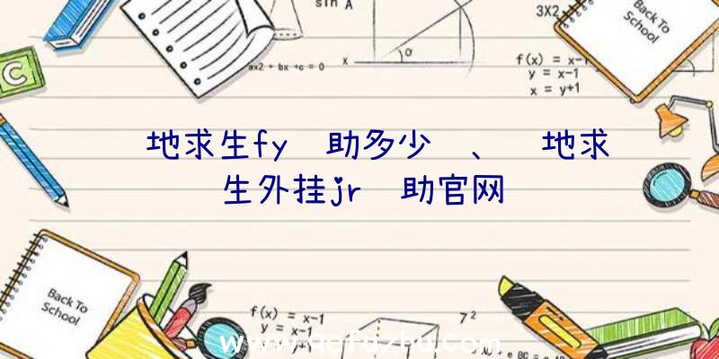 绝地求生fy辅助多少钱、绝地求生外挂jr辅助官网