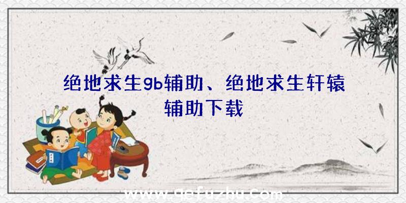 绝地求生gb辅助、绝地求生轩辕辅助下载