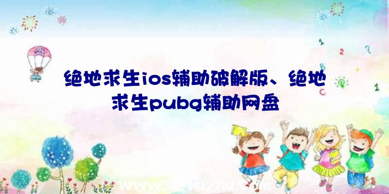 绝地求生ios辅助破解版、绝地求生pubg辅助网盘