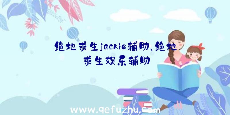 绝地求生jackie辅助、绝地求生娱乐辅助