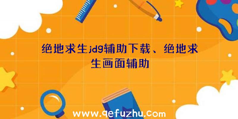 绝地求生jdg辅助下载、绝地求生画面辅助