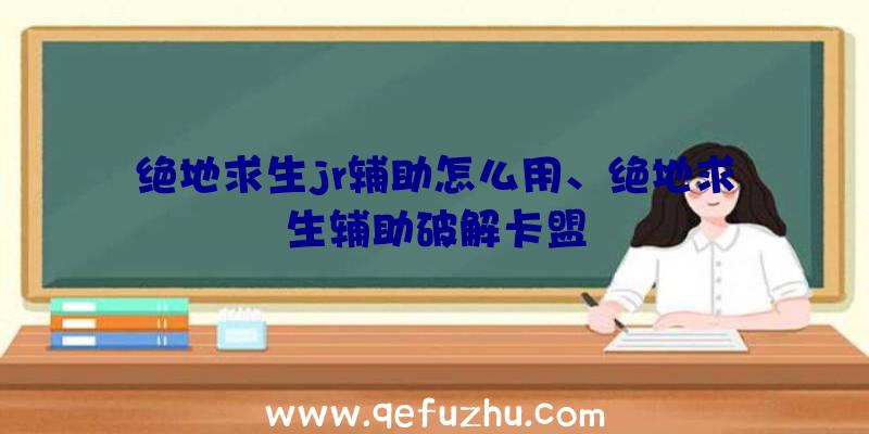 绝地求生jr辅助怎么用、绝地求生辅助破解卡盟